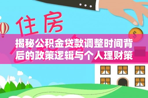 尖扎揭秘公积金贷款调整时间背后的政策逻辑与个人理财策略