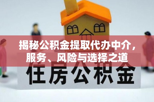 尖扎揭秘公积金提取代办中介，服务、风险与选择之道