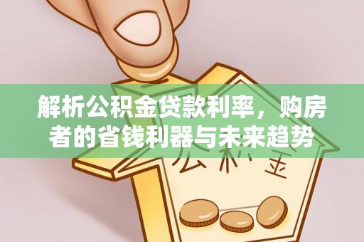 尖扎解析公积金贷款利率，购房者的省钱利器与未来趋势