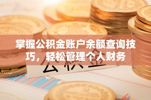 尖扎掌握公积金账户余额查询技巧，轻松管理个人财务
