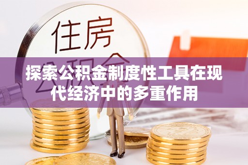 尖扎探索公积金制度性工具在现代经济中的多重作用