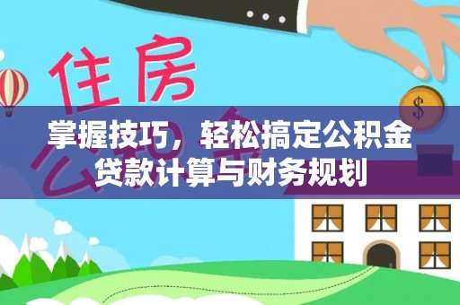 尖扎掌握技巧，轻松搞定公积金贷款计算与财务规划