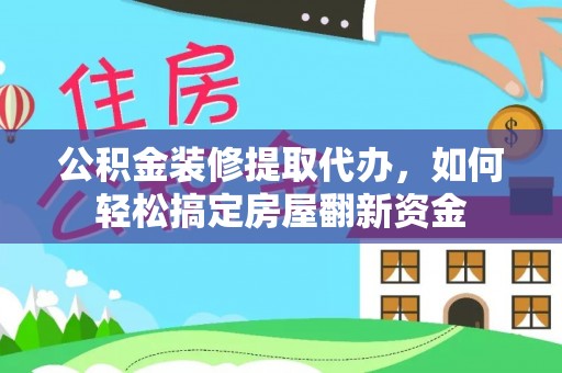 尖扎公积金装修提取代办，如何轻松搞定房屋翻新资金