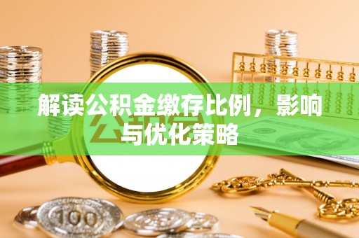 尖扎解读公积金缴存比例，影响与优化策略
