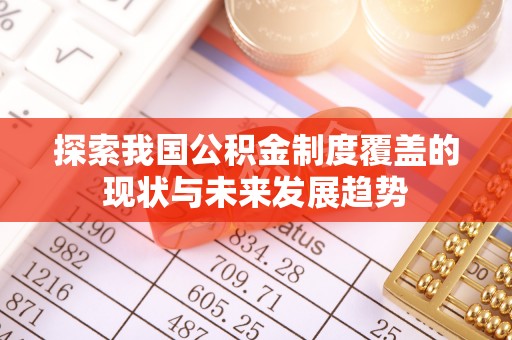 尖扎探索我国公积金制度覆盖的现状与未来发展趋势