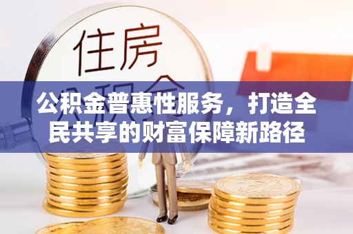 尖扎公积金普惠性服务，打造全民共享的财富保障新路径