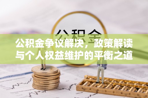 尖扎公积金争议解决，政策解读与个人权益维护的平衡之道