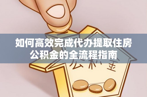 尖扎如何高效完成代办提取住房公积金的全流程指南