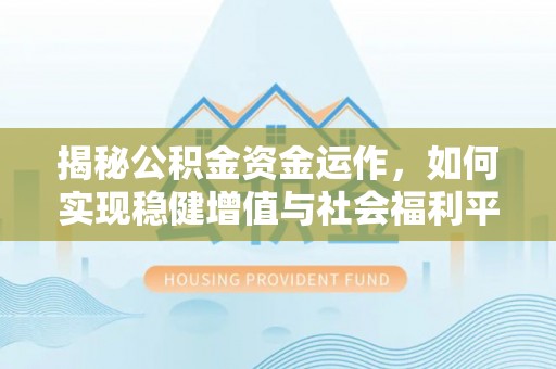 尖扎揭秘公积金资金运作，如何实现稳健增值与社会福利平衡