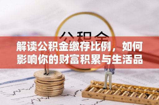 尖扎解读公积金缴存比例，如何影响你的财富积累与生活品质