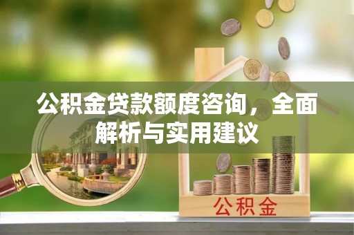 尖扎公积金贷款额度咨询，全面解析与实用建议