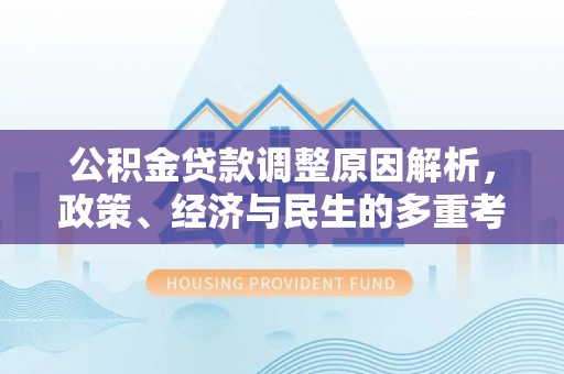 尖扎公积金贷款调整原因解析，政策、经济与民生的多重考量