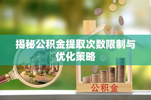 尖扎揭秘公积金提取次数限制与优化策略