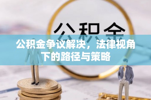 尖扎公积金争议解决，法律视角下的路径与策略
