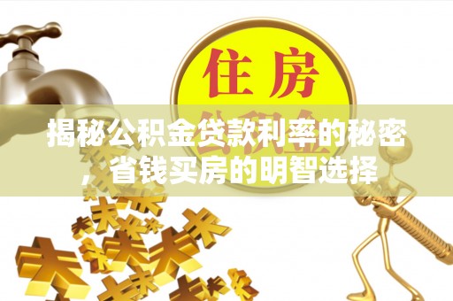 尖扎揭秘公积金贷款利率的秘密，省钱买房的明智选择