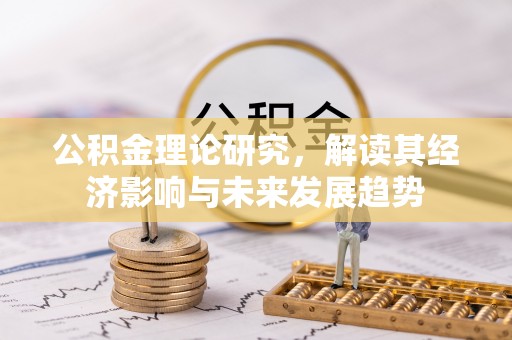尖扎公积金理论研究，解读其经济影响与未来发展趋势