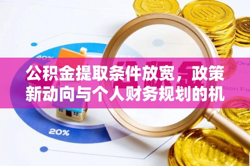 尖扎公积金提取条件放宽，政策新动向与个人财务规划的机遇