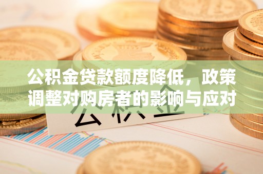 尖扎公积金贷款额度降低，政策调整对购房者的影响与应对策略