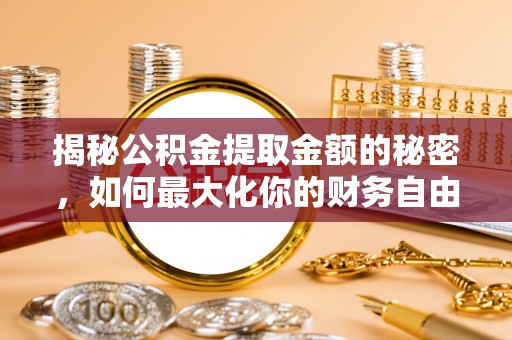 尖扎揭秘公积金提取金额的秘密，如何最大化你的财务自由