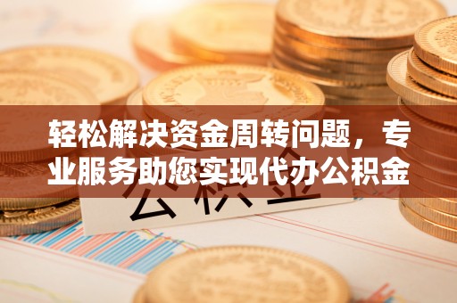 尖扎轻松解决资金周转问题，专业服务助您实现代办公积金提取