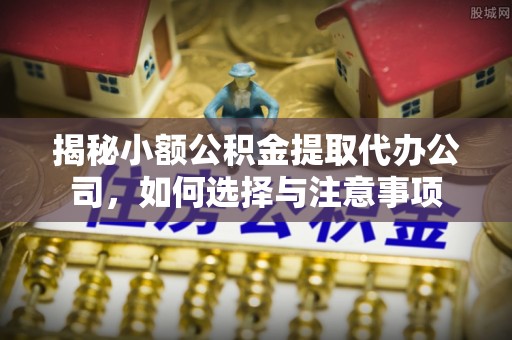尖扎揭秘小额公积金提取代办公司，如何选择与注意事项