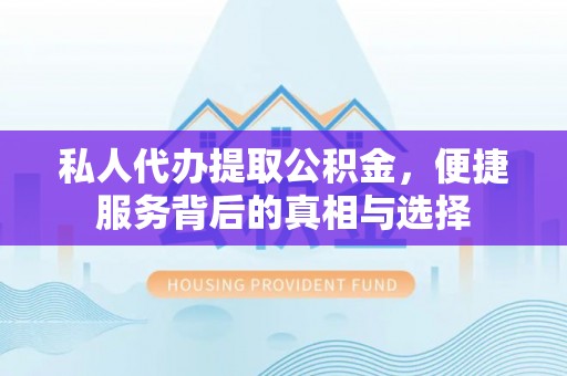 尖扎私人代办提取公积金，便捷服务背后的真相与选择