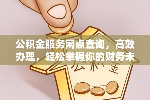 尖扎公积金服务网点查询，高效办理，轻松掌握你的财务未来