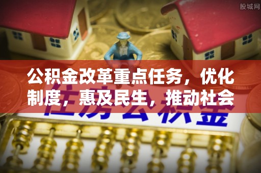 尖扎公积金改革重点任务，优化制度，惠及民生，推动社会公平