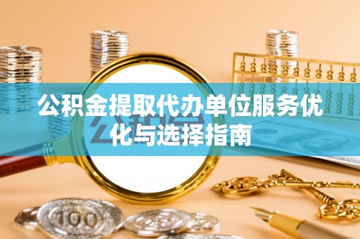 尖扎公积金提取代办单位服务优化与选择指南