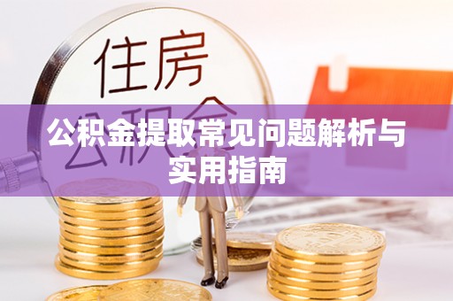 尖扎公积金提取常见问题解析与实用指南