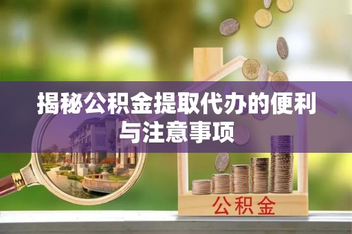 尖扎揭秘公积金提取代办的便利与注意事项