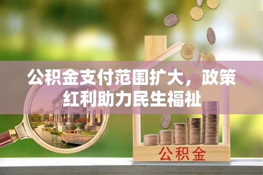 尖扎公积金支付范围扩大，政策红利助力民生福祉