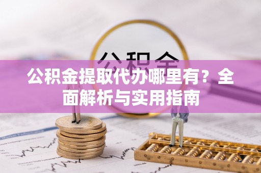 尖扎公积金提取代办哪里有？全面解析与实用指南
