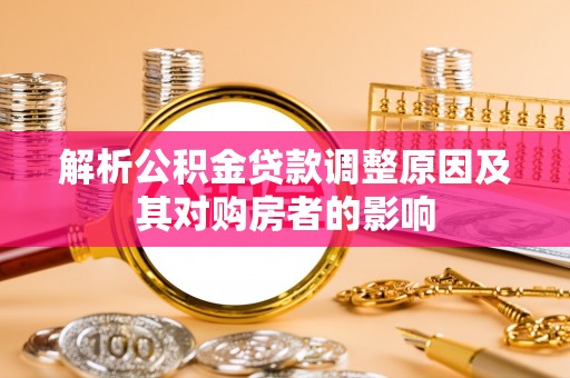 尖扎解析公积金贷款调整原因及其对购房者的影响