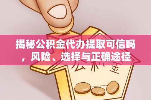 尖扎揭秘公积金代办提取可信吗，风险、选择与正确途径
