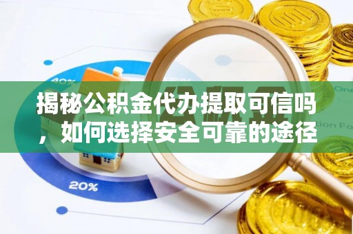尖扎揭秘公积金代办提取可信吗，如何选择安全可靠的途径
