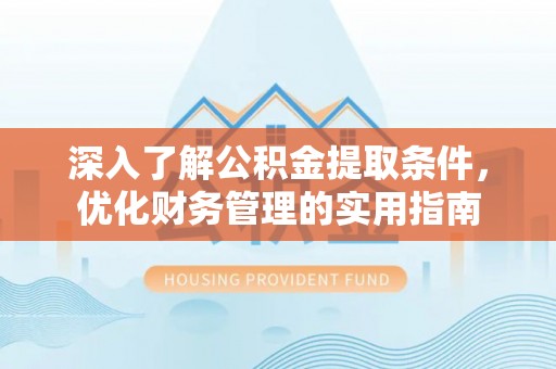 尖扎深入了解公积金提取条件，优化财务管理的实用指南