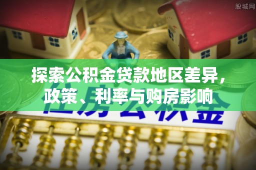 尖扎探索公积金贷款地区差异，政策、利率与购房影响