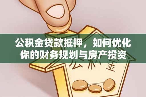 尖扎公积金贷款抵押，如何优化你的财务规划与房产投资