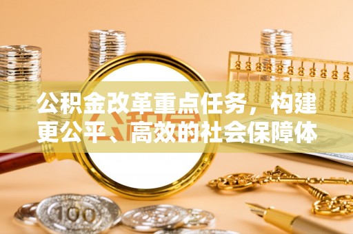 尖扎公积金改革重点任务，构建更公平、高效的社会保障体系