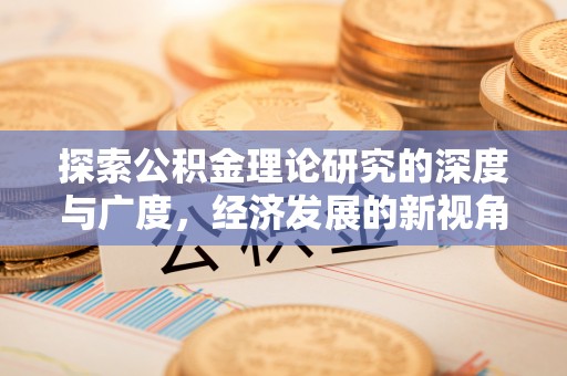 尖扎探索公积金理论研究的深度与广度，经济发展的新视角