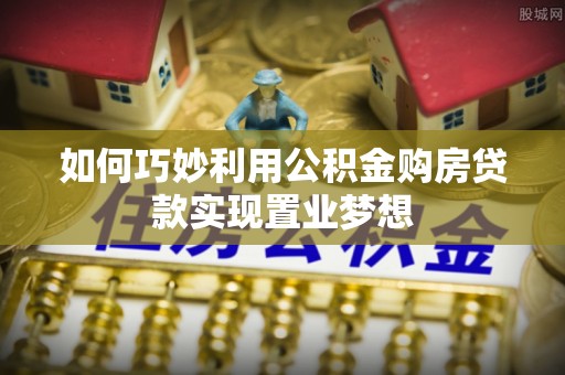 尖扎如何巧妙利用公积金购房贷款实现置业梦想