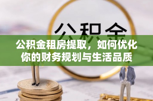 尖扎公积金租房提取，如何优化你的财务规划与生活品质