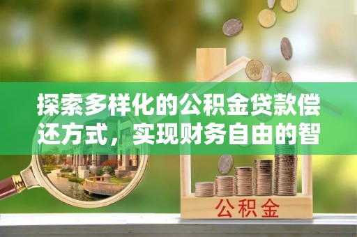 尖扎探索多样化的公积金贷款偿还方式，实现财务自由的智慧选择