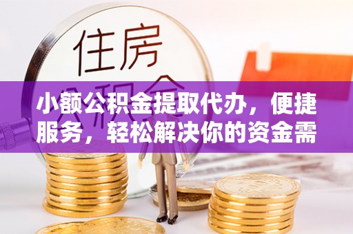尖扎小额公积金提取代办，便捷服务，轻松解决你的资金需求
