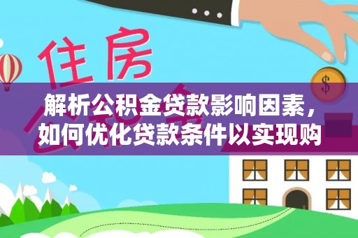 尖扎解析公积金贷款影响因素，如何优化贷款条件以实现购房梦想