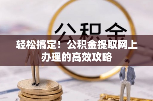 尖扎轻松搞定！公积金提取网上办理的高效攻略
