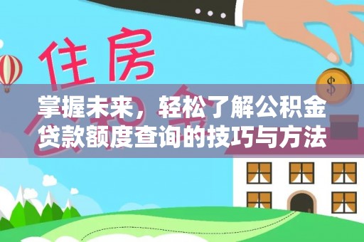 尖扎掌握未来，轻松了解公积金贷款额度查询的技巧与方法