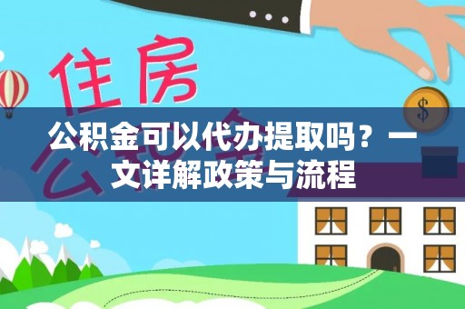 尖扎公积金可以代办提取吗？一文详解政策与流程
