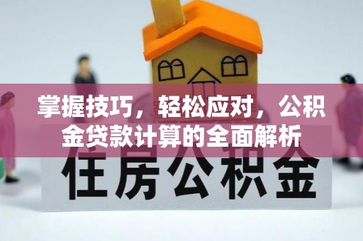 尖扎掌握技巧，轻松应对，公积金贷款计算的全面解析